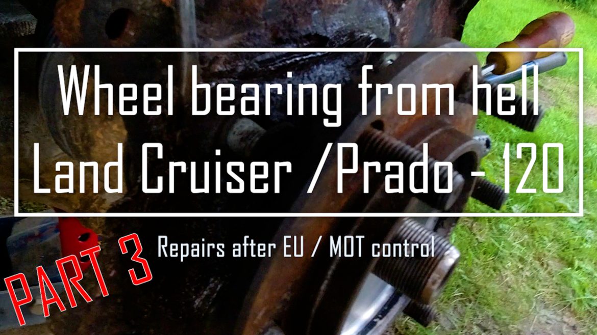 The Wheel Bearing from HELL PART 3 – Toyota Land Cruiser / PRADO 120